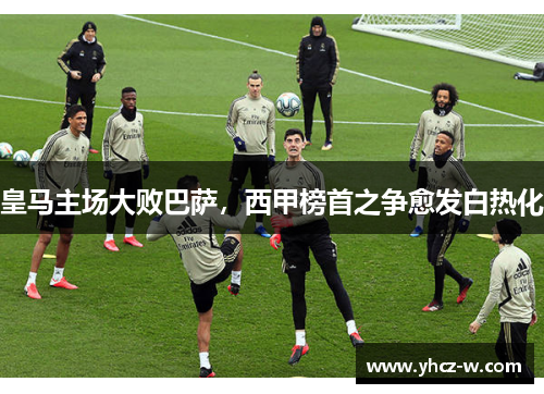 皇马主场大败巴萨，西甲榜首之争愈发白热化