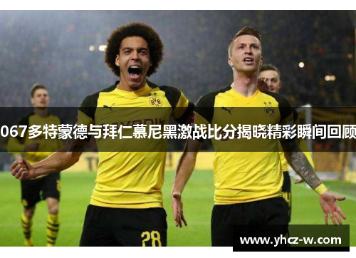 067多特蒙德与拜仁慕尼黑激战比分揭晓精彩瞬间回顾