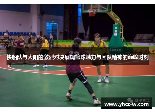 快船队与太阳的激烈对决展现篮球魅力与团队精神的巅峰时刻