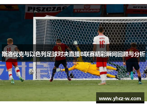 斯洛伐克与以色列足球对决直播B联赛精彩瞬间回顾与分析