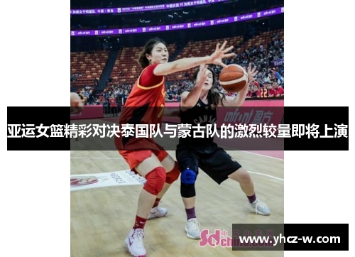 亚运女篮精彩对决泰国队与蒙古队的激烈较量即将上演