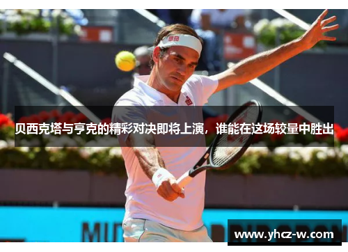 贝西克塔与亨克的精彩对决即将上演，谁能在这场较量中胜出