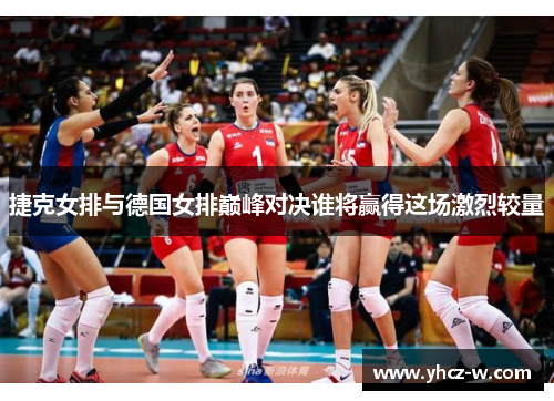 捷克女排与德国女排巅峰对决谁将赢得这场激烈较量